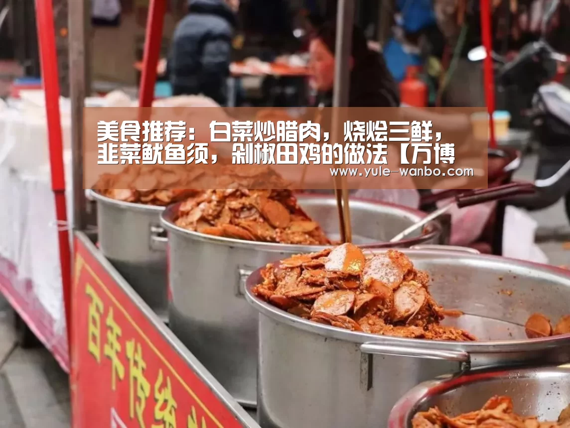 美食推荐:白菜炒腊肉,烧烩三鲜,韭菜鱿鱼须,剁椒田鸡的做法【万博体育登录】(图1) 万博体育官网