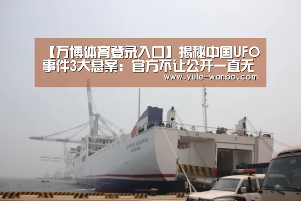 【万博体育登录入口】揭秘中国UFO事件3大悬案:官方不让公开一直无解(图2) 万博体育官网